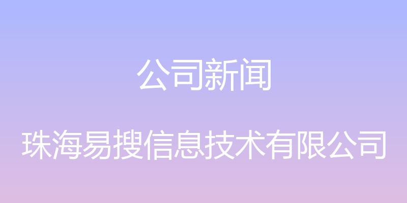 公司新闻 - 珠海易搜信息技术有限公司